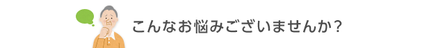 こんなお悩みございませんか？