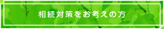   相続対策をお考えの方